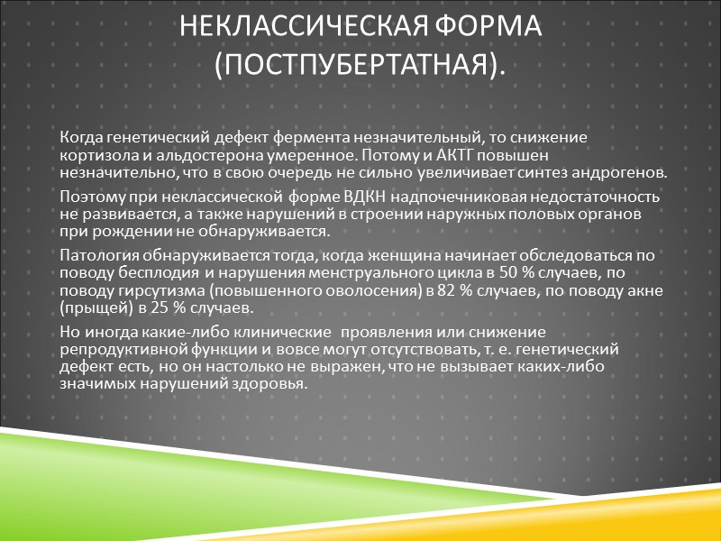 Неклассическая форма (постпубертатная).  Когда генетический дефект фермента незначительный, то снижение кортизола и альдостерона